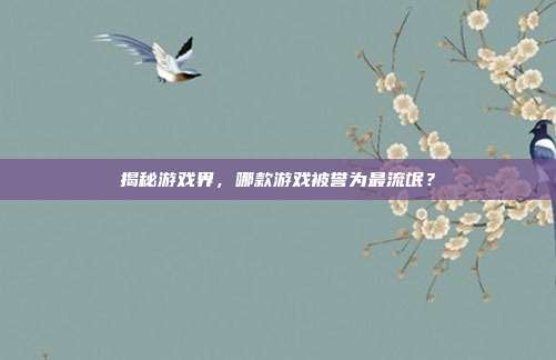 揭秘游戏界，哪款游戏被誉为最流氓？