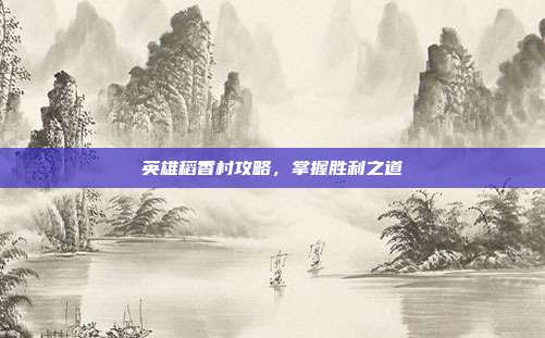 英雄稻香村攻略,掌握胜利之道
