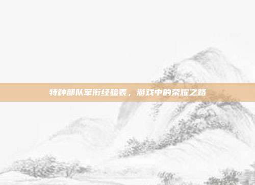 特种部队军衔经验表,游戏中的荣耀之路