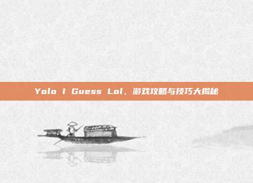 Yolo I Guess Lol,游戏攻略与技巧大揭秘