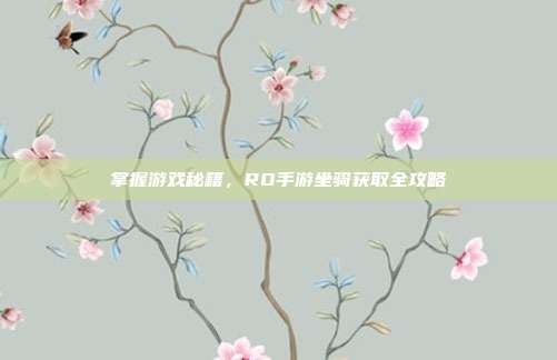掌握游戏秘籍,RO手游坐骑获取全攻略