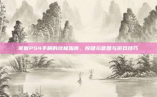 掌握PS4手柄的终极指南,按键示意图与游戏技巧