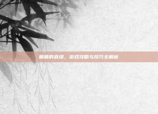 萌萌的哀绿,游戏攻略与技巧全解析