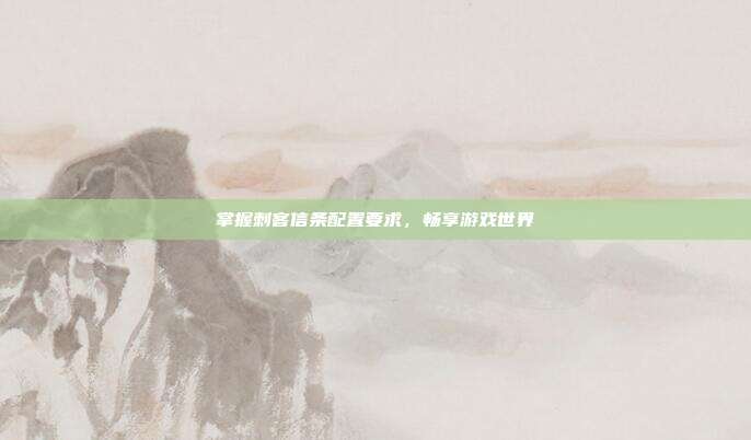 掌握刺客信条配置要求,畅享游戏世界