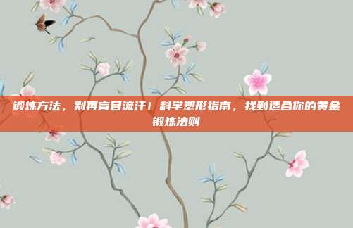 锻炼方法，别再盲目流汗！科学塑形指南，找到适合你的黄金锻炼法则