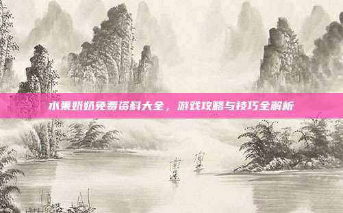 水果奶奶免费资料大全，游戏攻略与技巧全解析