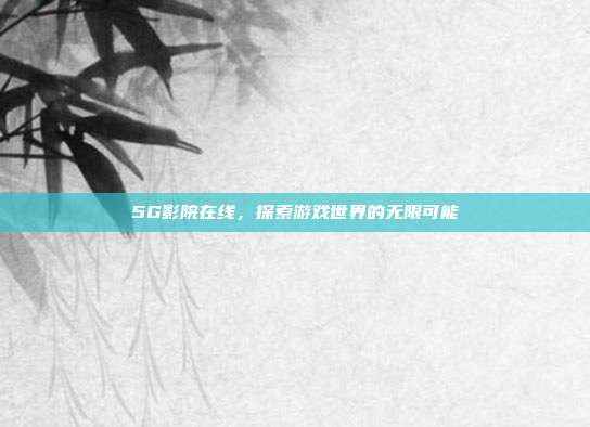 5G影院在线,探索游戏世界的无限可能