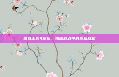 哥特王朝4秘籍,揭秘游戏中的终极攻略
