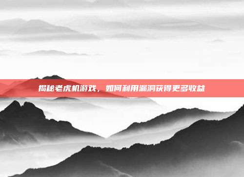 揭秘老虎机游戏,如何利用漏洞获得更多收益