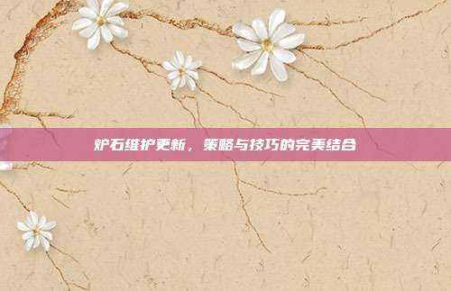炉石维护更新,策略与技巧的完美结合