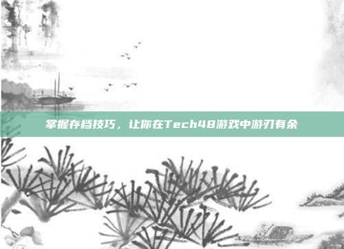 掌握存档技巧,让你在Tech48游戏中游刃有余