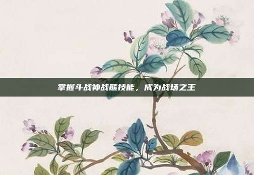 掌握斗战神战熊技能，成为战场之王