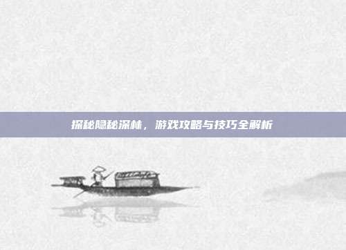 探秘隐秘深林,游戏攻略与技巧全解析
