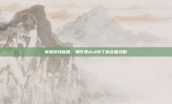 掌握游戏秘籍,臭作免dvd补丁的全面攻略