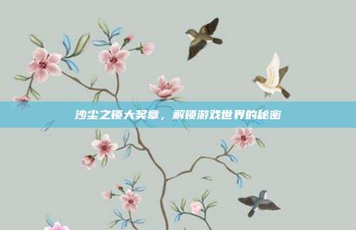沙尘之锁大奖章，解锁游戏世界的秘密