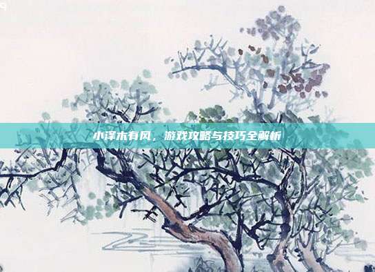 小泽木有风,游戏攻略与技巧全解析