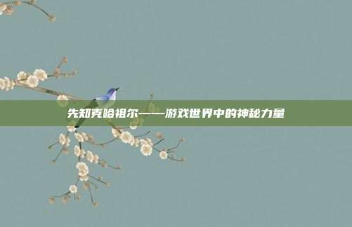 先知克哈祖尔——游戏世界中的神秘力量