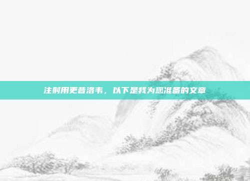 注射用更昔洛韦，以下是我为您准备的文章