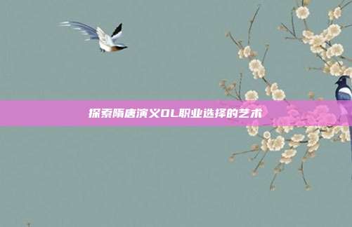 探索隋唐演义OL职业选择的艺术