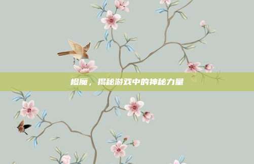橙魔,揭秘游戏中的神秘力量