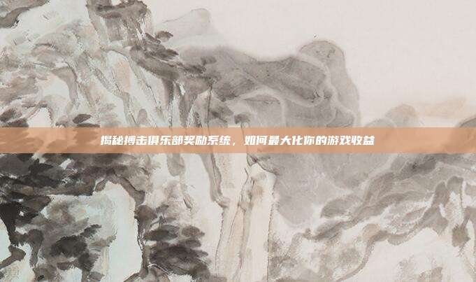 揭秘搏击俱乐部奖励系统,如何最大化你的游戏收益
