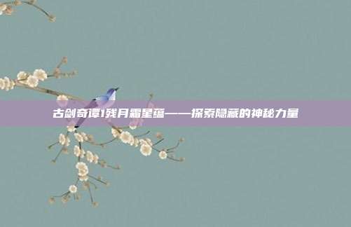 古剑奇谭1残月霜星蕴——探索隐藏的神秘力量