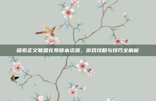 探索正义联盟扎导版本资源,游戏攻略与技巧全解析