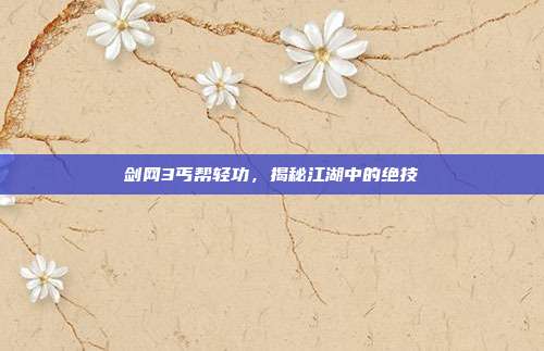 剑网3丐帮轻功,揭秘江湖中的绝技