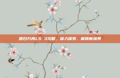 明日方舟LS 3攻略,深入探索,解锁新境界