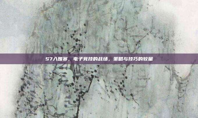 S7入围赛,电子竞技的战场,策略与技巧的较量