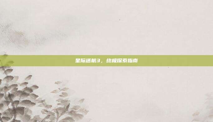 星际迷航3,终极探索指南