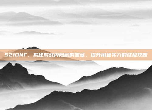 521DNF,揭秘游戏内隐藏的宝藏,提升角色实力的终极攻略