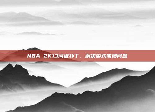 NBA 2K13闪退补丁,解决游戏崩溃问题