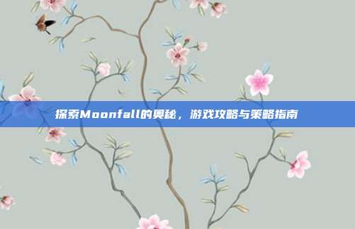 探索Moonfall的奥秘,游戏攻略与策略指南