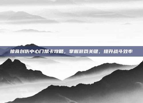 掠食创伤中心门禁卡攻略,掌握游戏关键,提升战斗效率