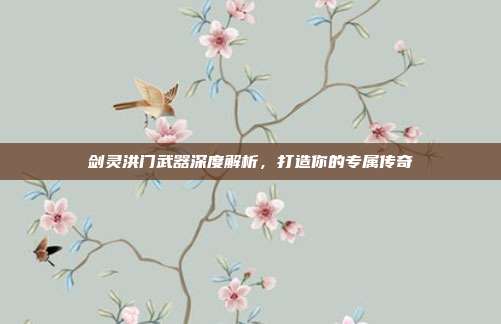 剑灵洪门武器深度解析,打造你的专属传奇