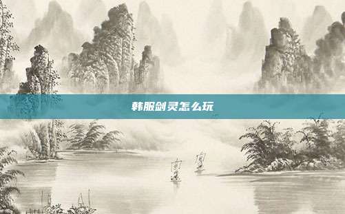 韩服剑灵怎么玩