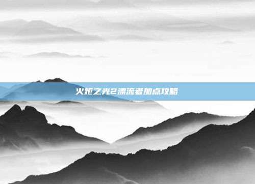 火炬之光2漂流者加点攻略