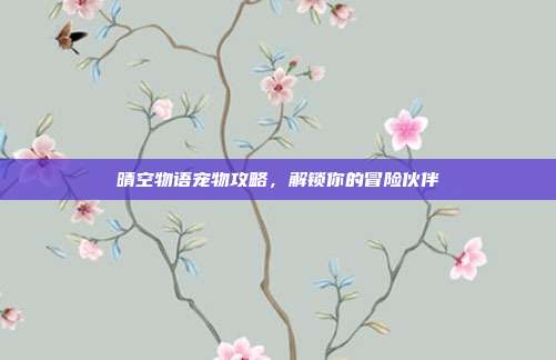 晴空物语宠物攻略,解锁你的冒险伙伴