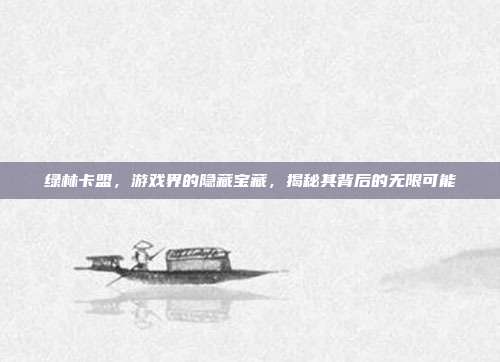 绿林卡盟,游戏界的隐藏宝藏,揭秘其背后的无限可能