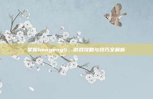 掌握hougong5,游戏攻略与技巧全解析
