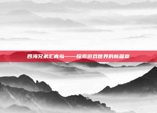 四海兄弟汇青岛——探索游戏世界的新篇章