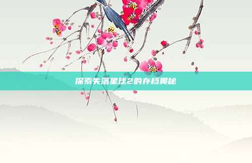 探索失落星球2的存档奥秘