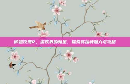 御姐玫瑰R,游戏界的新星,探索其独特魅力与攻略