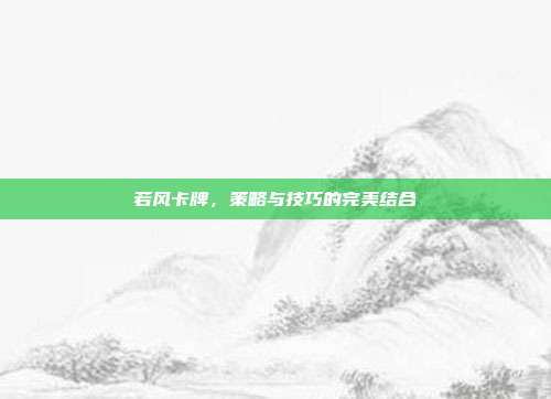 若风卡牌,策略与技巧的完美结合