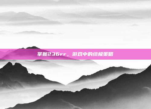 掌握236rr,游戏中的终极策略