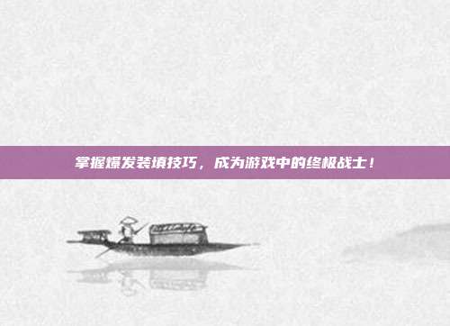 掌握爆发装填技巧，成为游戏中的终极战士！