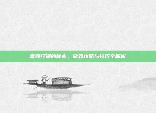 掌握红铜的秘密,游戏攻略与技巧全解析