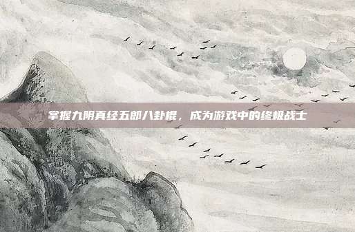 掌握九阴真经五郎八卦棍,成为游戏中的终极战士