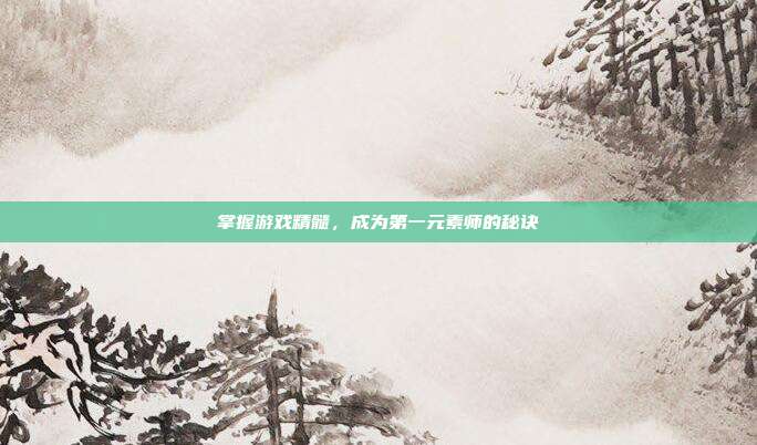 掌握游戏精髓,成为第一元素师的秘诀